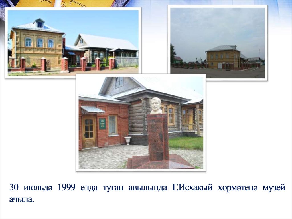 30 июльдә 1999 елда туган авылында Г.Исхакый хөрмәтенә музей ачыла.