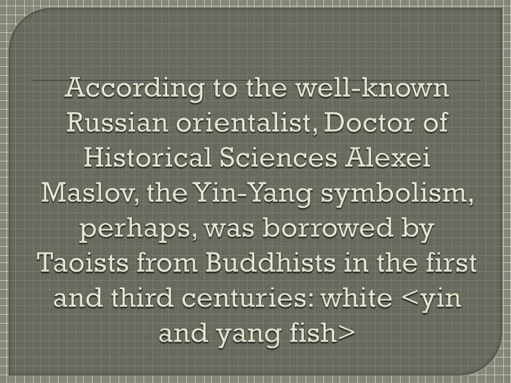 According to the well-known Russian orientalist, Doctor of Historical Sciences Alexei Maslov, the Yin-Yang symbolism, perhaps,