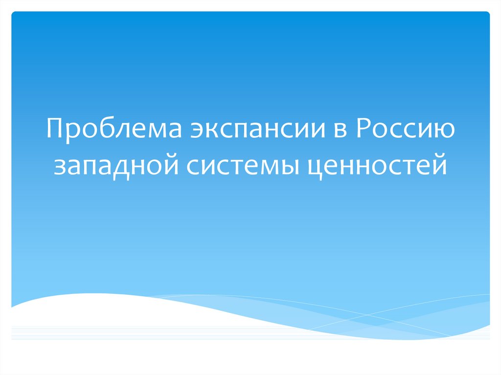 Проблемы экспансии в россию западной системы ценностей презентация