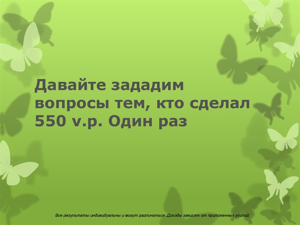 Давайте зададим вопросы тем, кто сделал 550 v.p. Один раз