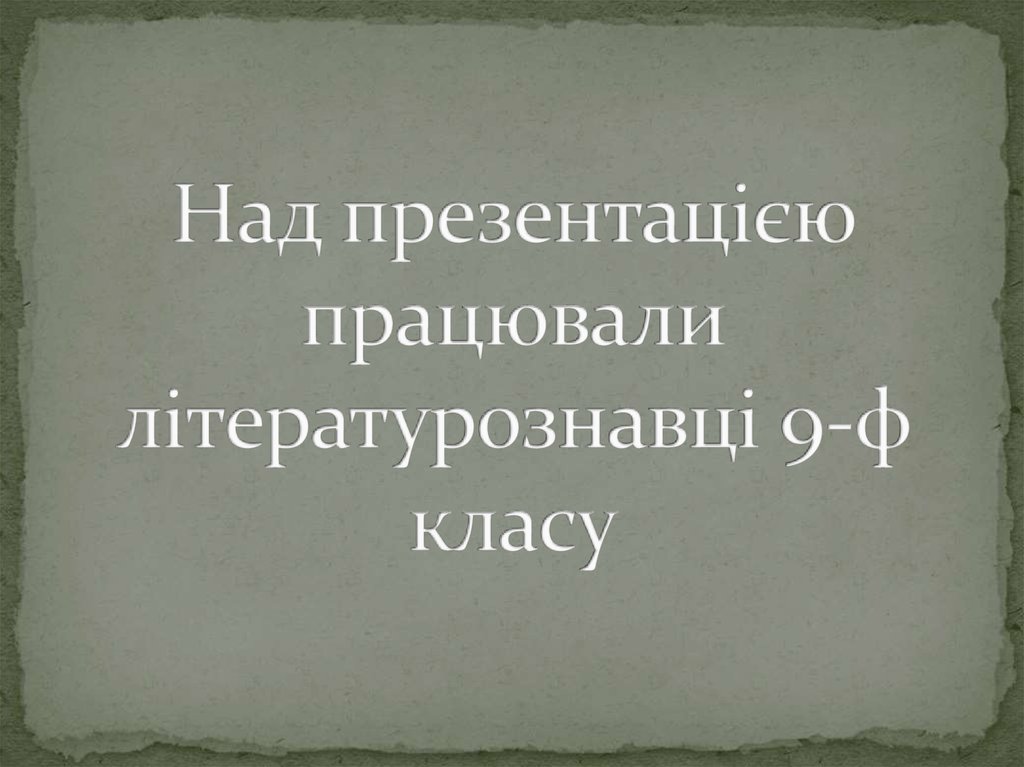 Над презентацією працювали літературознавці 9-ф класу