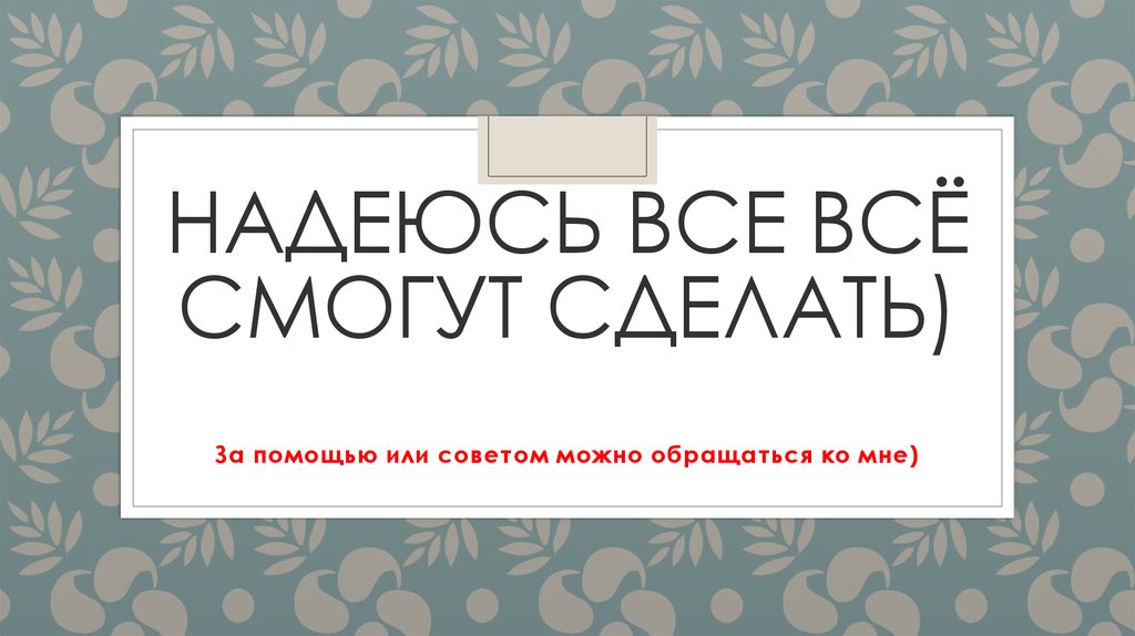 Надеюсь все всЁ смогут сделать)