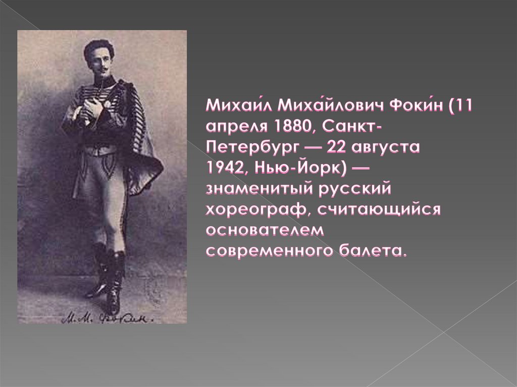 Михаи́л Миха́йлович Фоки́н (11 апреля 1880, Санкт-Петербург — 22 августа 1942, Нью-Йорк) — знаменитый русский хореограф,