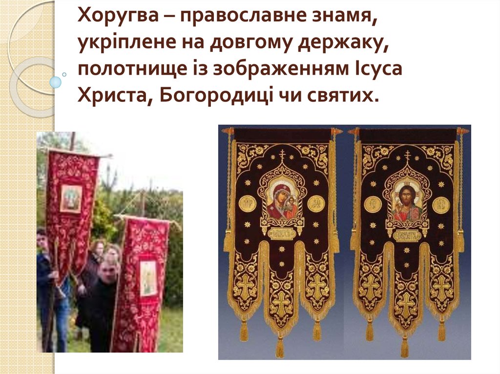Хоругва – православне знамя, укріплене на довгому держаку, полотнище із зображенням Ісуса Христа, Богородиці чи святих.