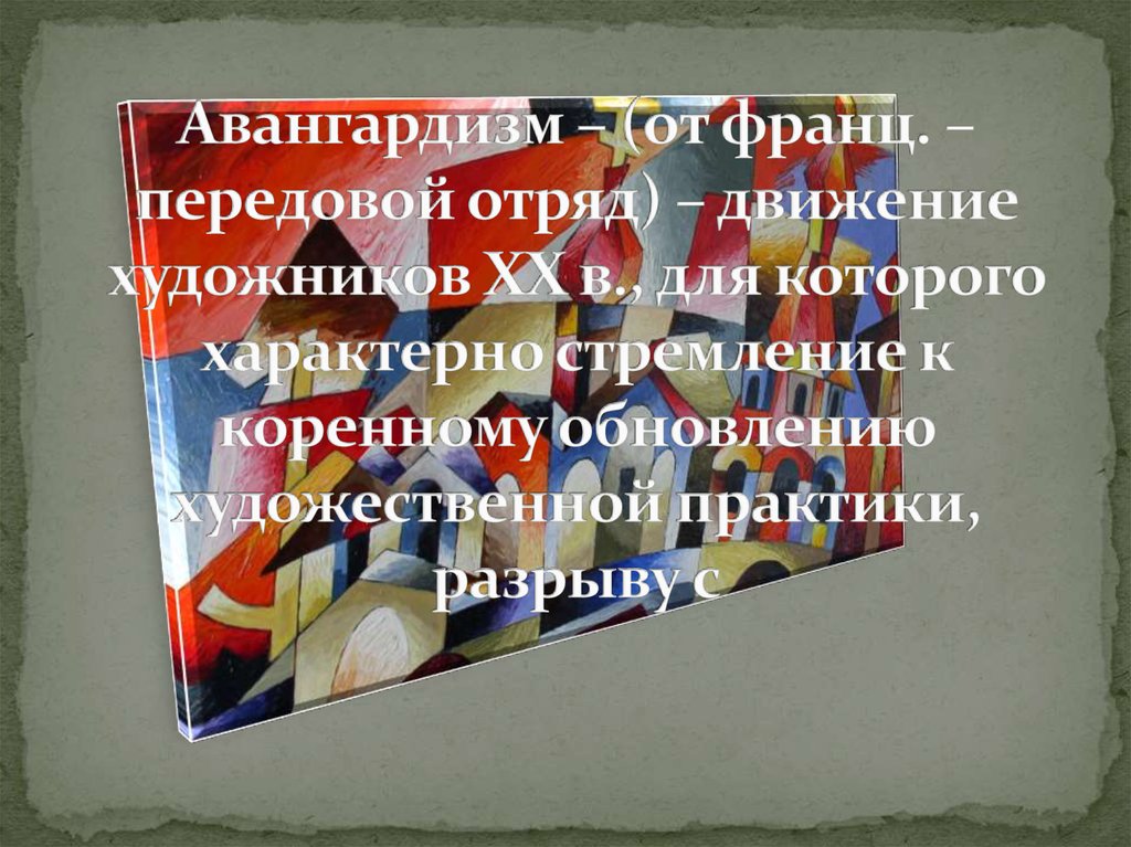 Авангардизм – (от франц. – передовой отряд) – движение художников XX в., для которого характерно стремление к коренному