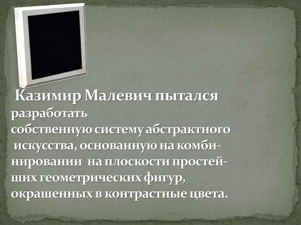 Казимир Малевич пытался разработать собственную систему абстрактного искусства, основанную на комби- нировании на плоскости