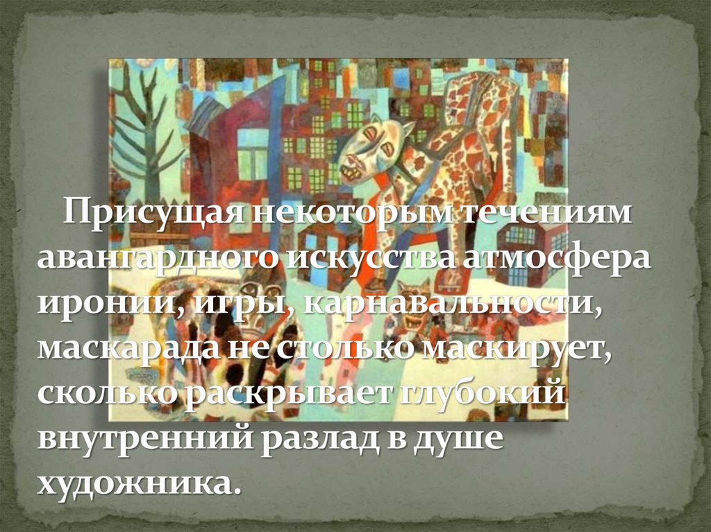    Присущая некоторым течениям авангардного искусства атмосфера иронии, игры, карнавальности, маскарада не столько маскирует,