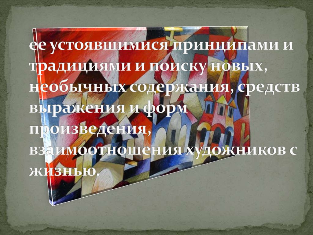 ее устоявшимися принципами и традициями и поиску новых, необычных содержания, средств выражения и форм произведения,