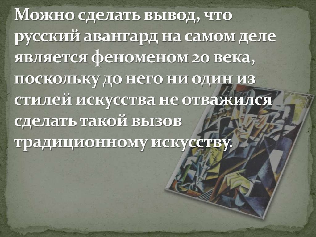 Можно сделать вывод, что русский авангард на самом деле является феноменом 20 века, поскольку до него ни один из стилей