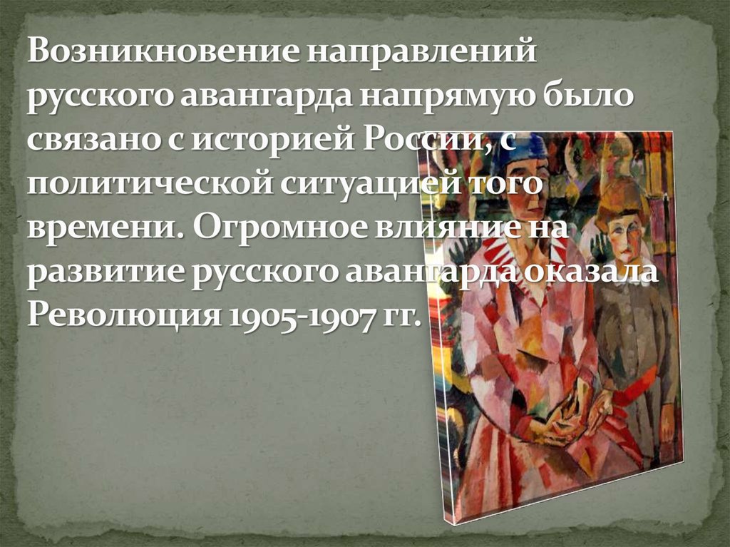 Возникновение направлений русского авангарда напрямую было связано с историей России, с политической ситуацией того времени.