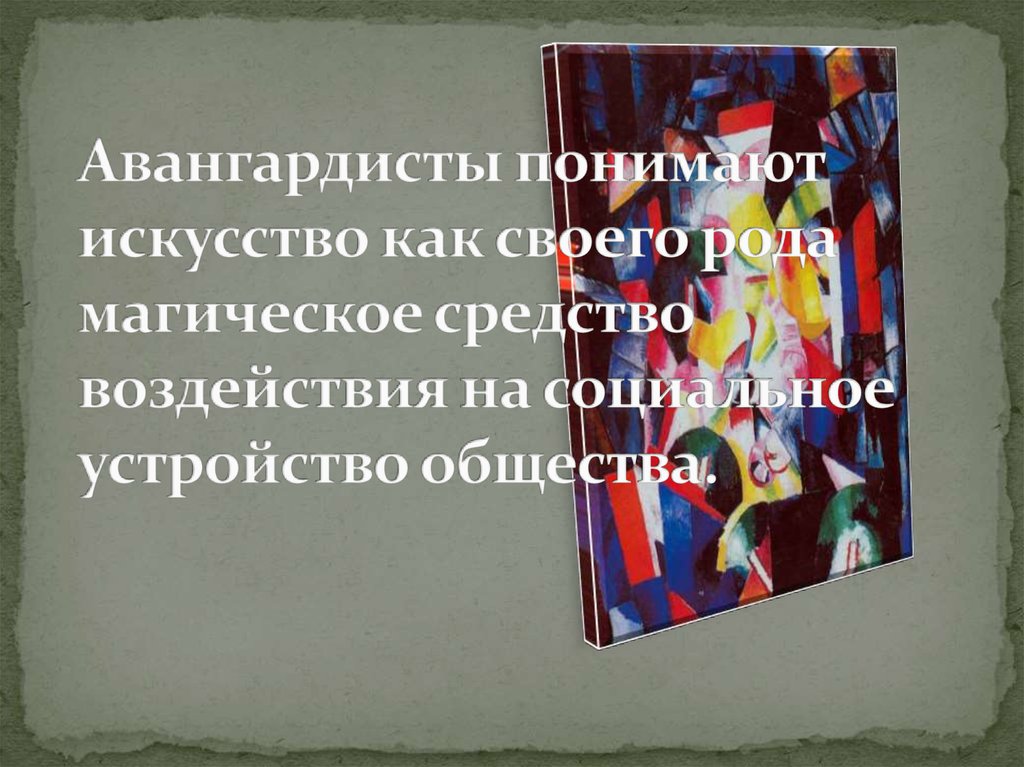 Авангардисты понимают искусство как своего рода магическое средство воздействия на социальное устройство общества.