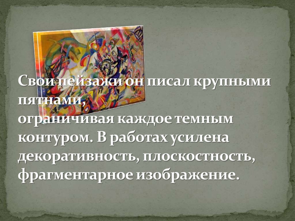 Свои пейзажи он писал крупными пятнами, ограничивая каждое темным контуром. В работах усилена декоративность, плоскостность,