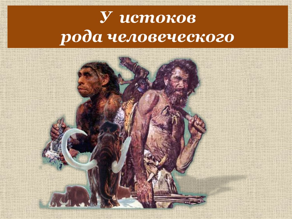 Род человеческий. У истоков рода человеческого. У истоков рода человеческого презентация. У истоков рода человеческого презентация 10 класс. У истоков рода человеческого конспект.