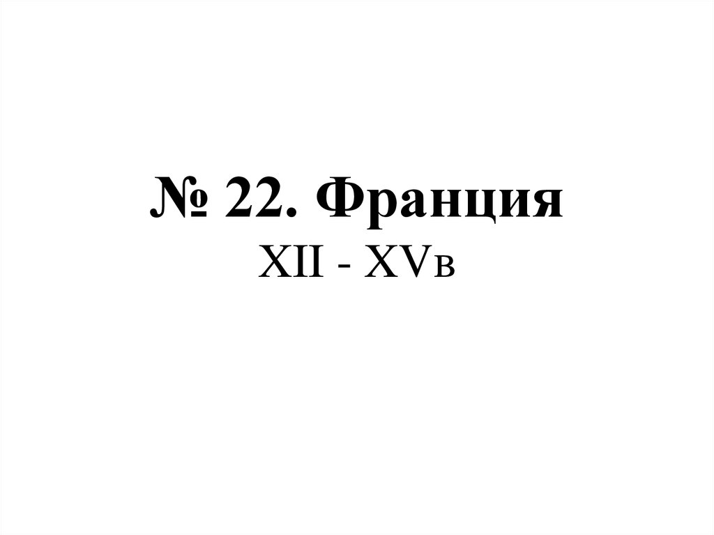№ 22. Франция XII - XVв