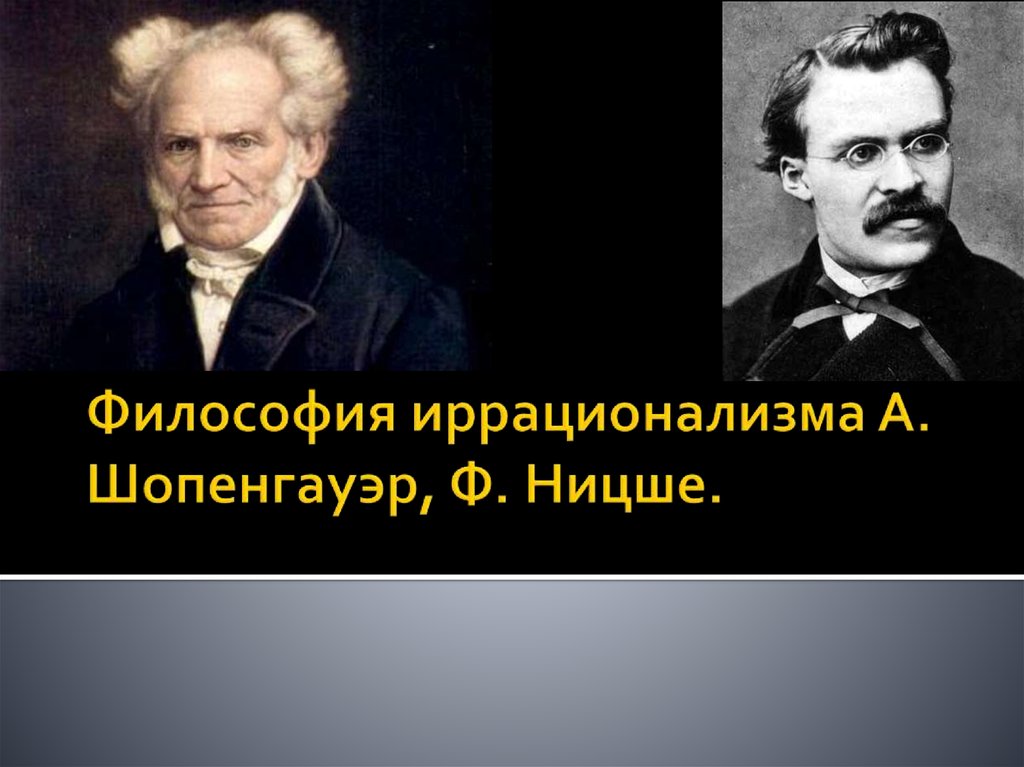 Философия иррационализма А. Шопенгауэр, Ф. Ницше.