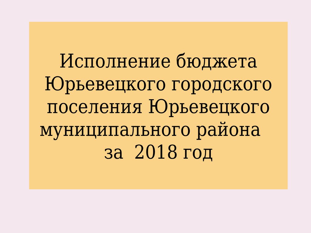 Исполнение бюджета Юрьевецкого городского поселения Юрьевецкого муниципального района за 2018 год