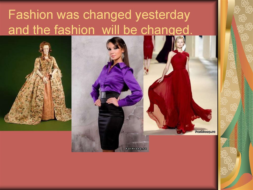Fashion was changed yesterday and the fashion will be changed.