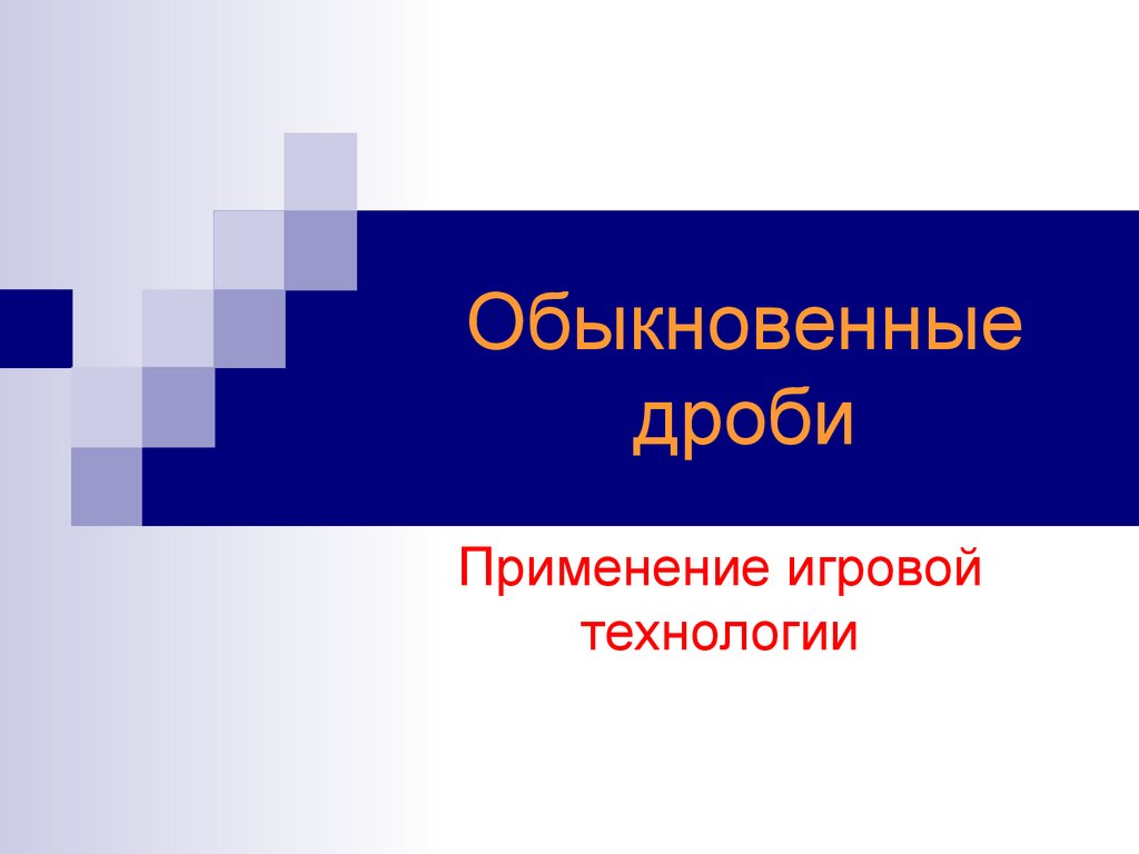 Обыкновенные дроби. Применение игровой технологии - презентация онлайн