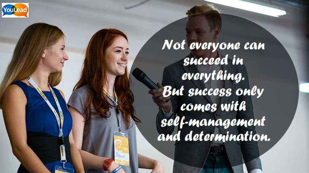 Not everyone can succeed in everything. But success only comes with self-management and determination.