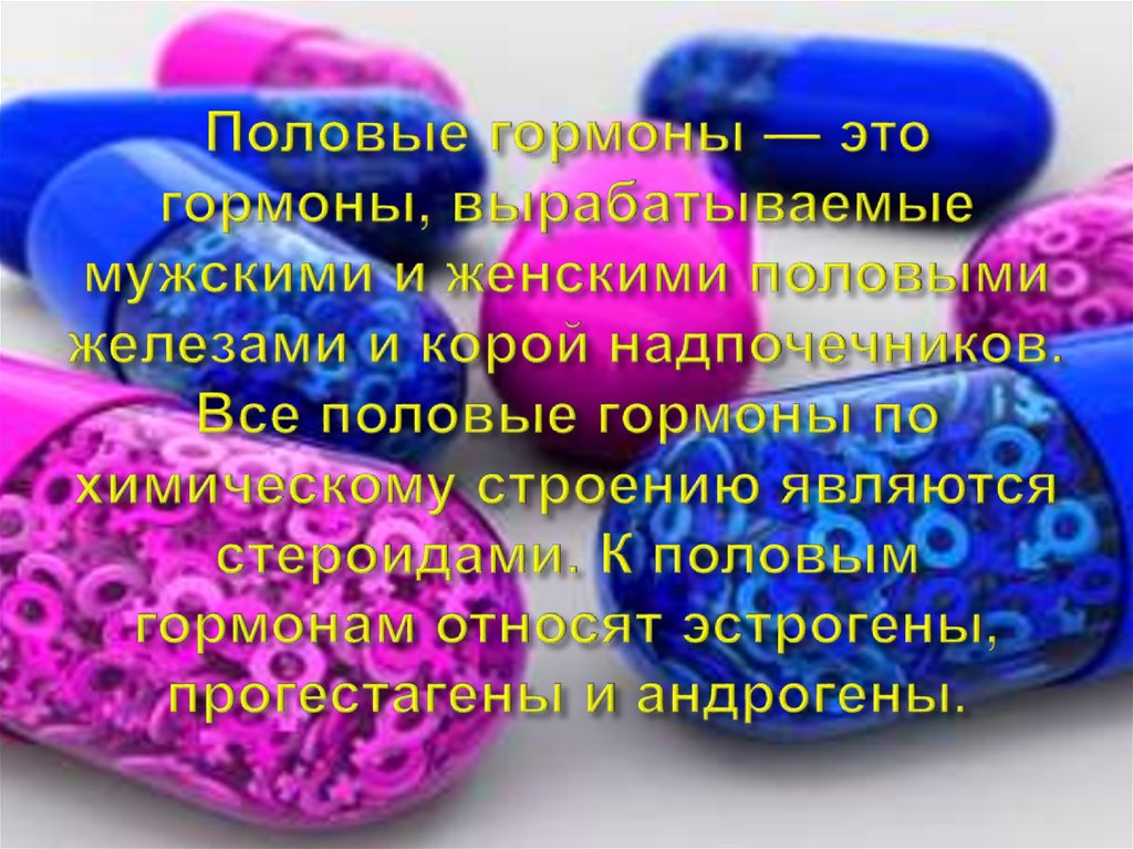 Половые гормоны — это гормоны, вырабатываемые мужскими и женскими половыми железами и корой надпочечников. Все половые гормоны