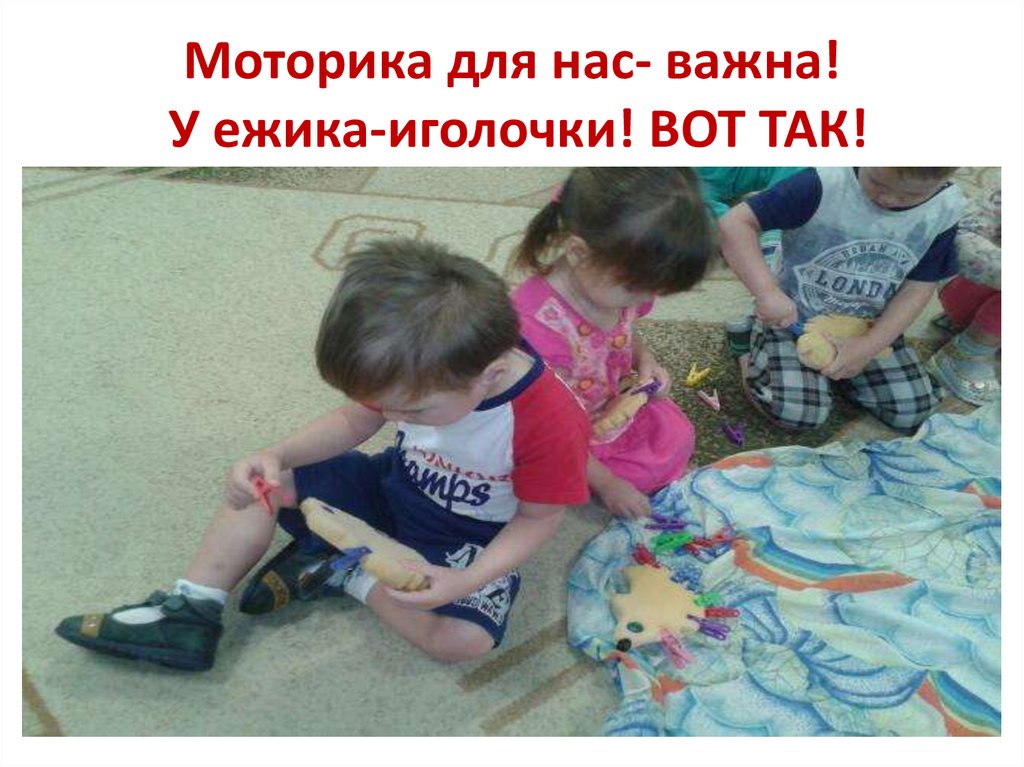 Моторика для нас- важна! У ежика-иголочки! ВОТ ТАК!