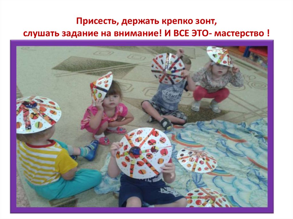 Присесть, держать крепко зонт, слушать задание на внимание! И ВСЕ ЭТО- мастерство !