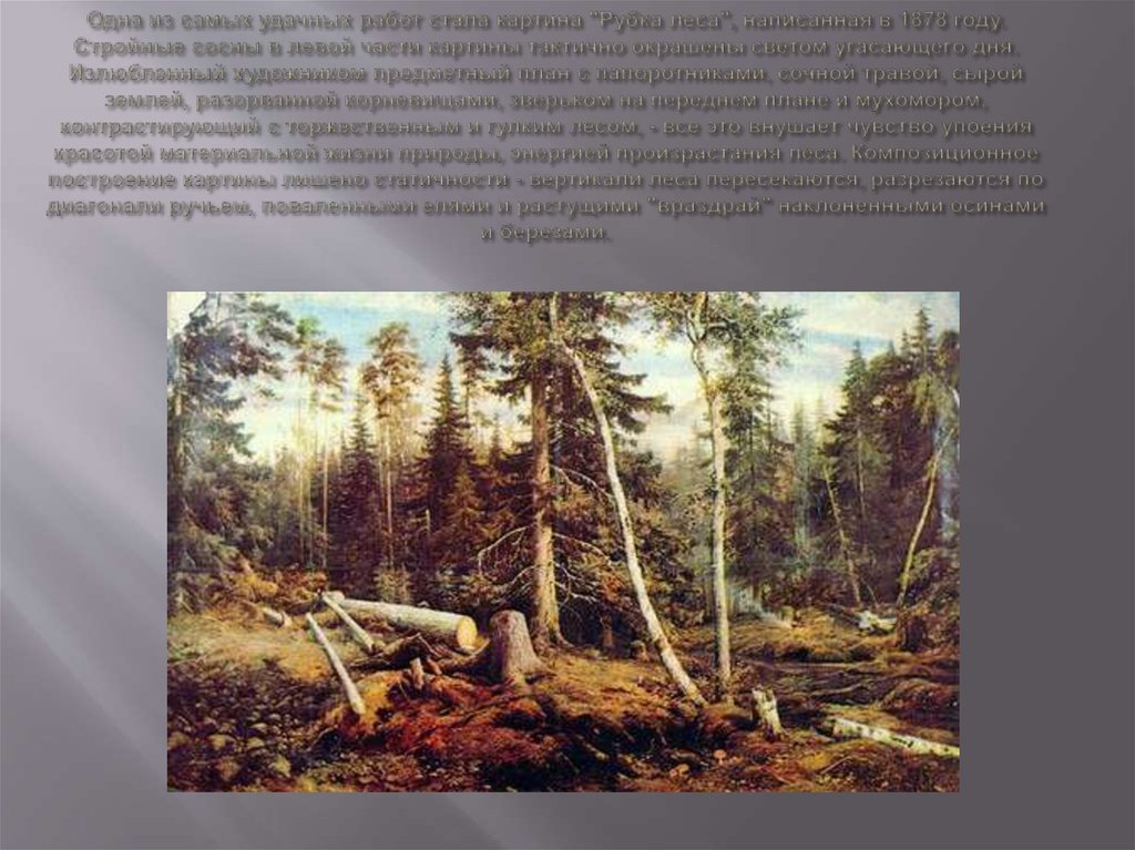 Одна из самых удачных работ стала картина "Рубка леса", написанная в 1878 году. Стройные сосны в левой части картины тактично