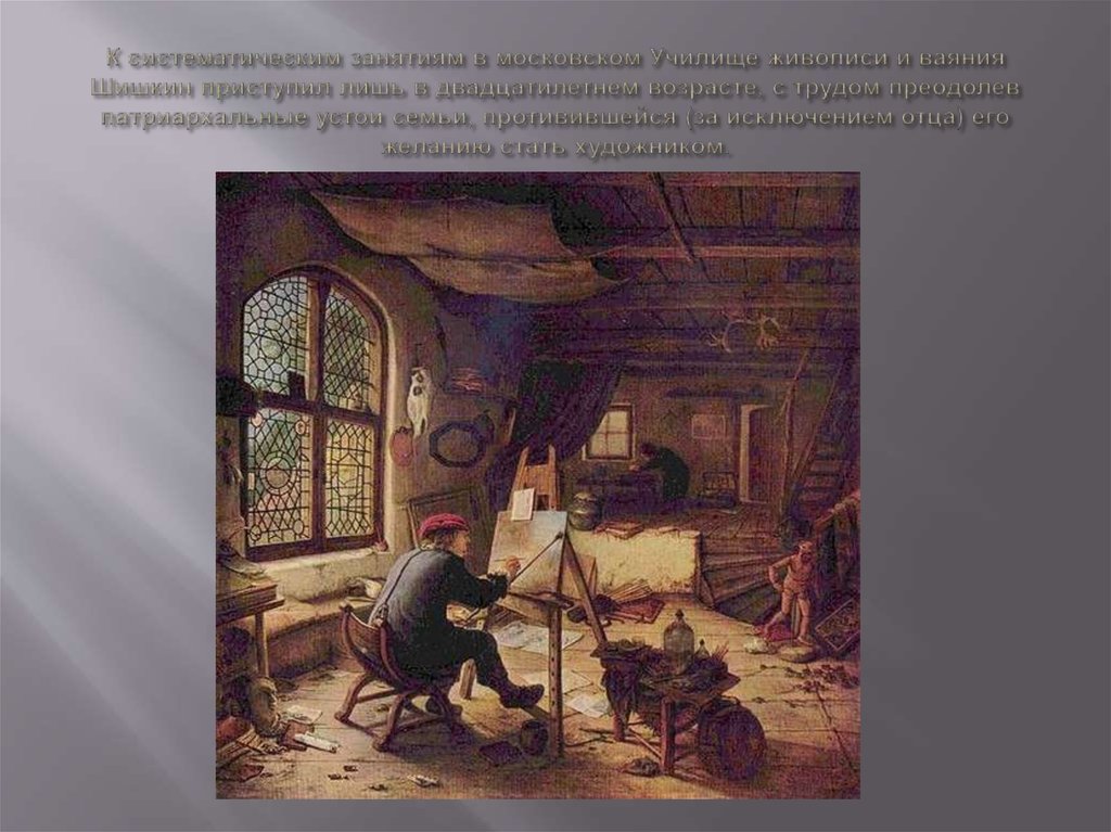 К систематическим занятиям в московском Училище живописи и ваяния Шишкин приступил лишь в двадцатилетнем возрасте, с трудом