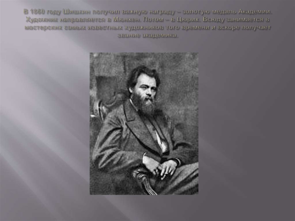 В 1860 году Шишкин получил важную награду – золотую медаль Академии. Художник направляется в Мюнхен. Потом – в Цюрих. Всюду