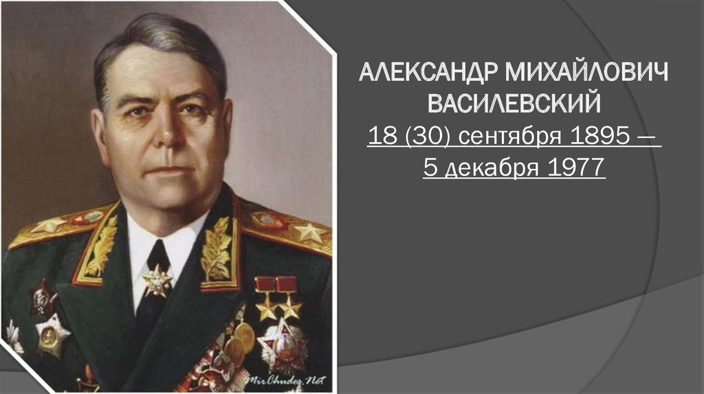 АЛЕКСАНДР МИХАЙЛОВИЧ ВАСИЛЕВСКИЙ 18 (30) сентября 1895 —  5 декабря 1977