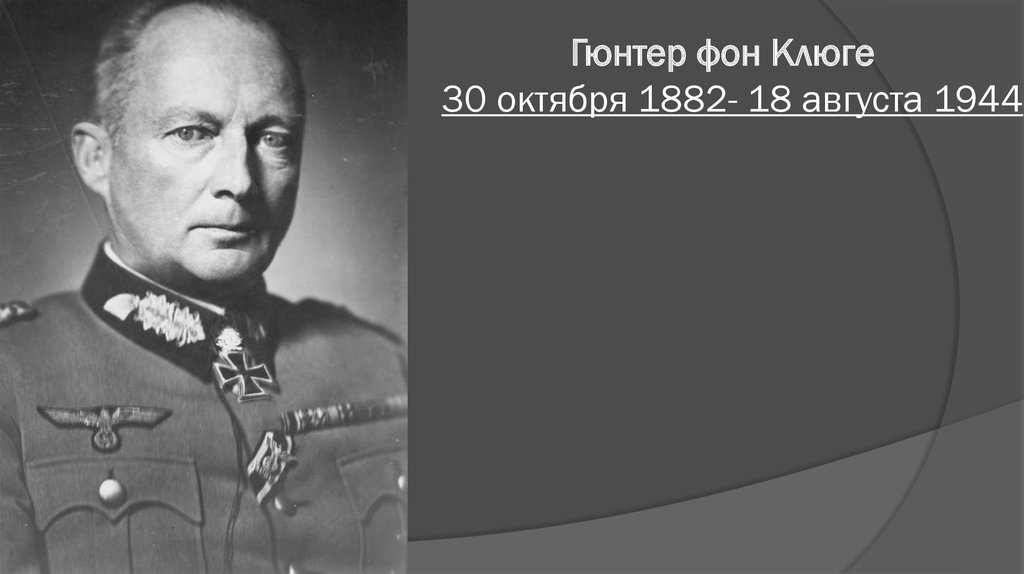 Гюнтер фон Клюге  30 октября 1882- 18 августа 1944