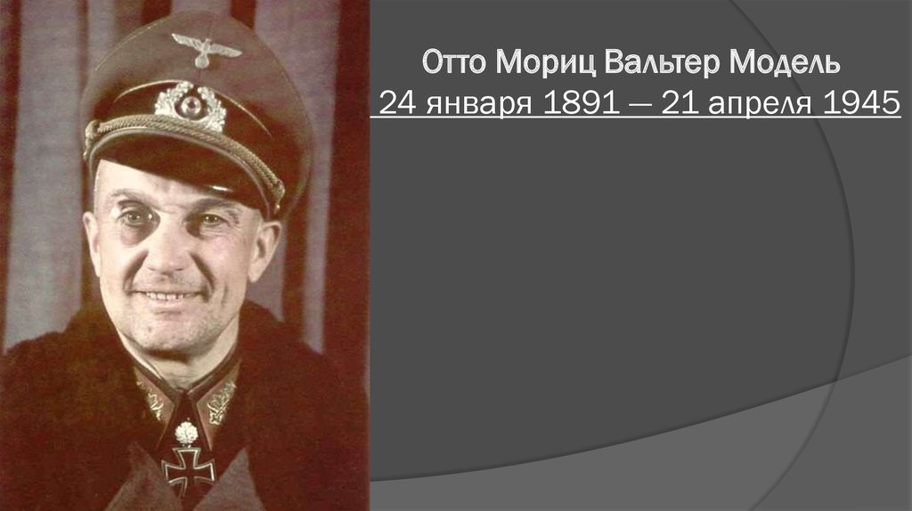 Отто Мориц Вальтер Модель  24 января 1891 — 21 апреля 1945