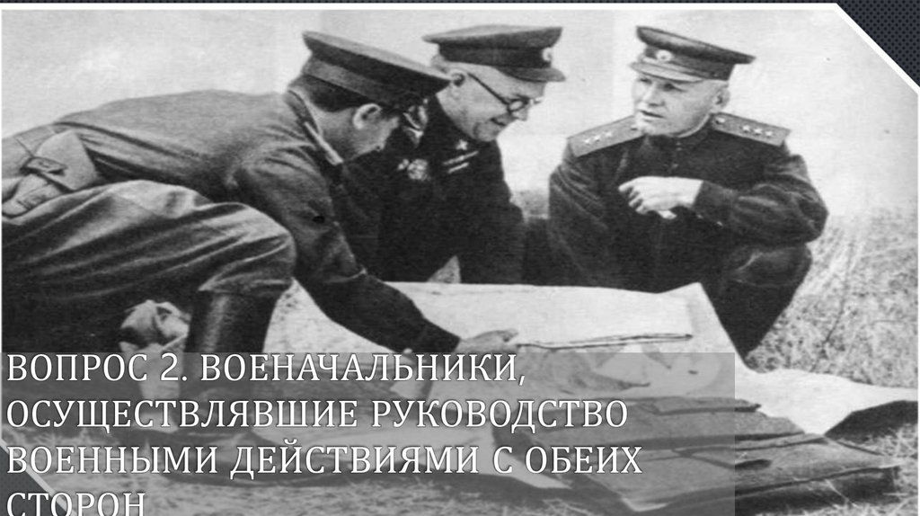 Вопрос 2. Военачальники, осуществлявшие руководство военными действиями с обеих сторон