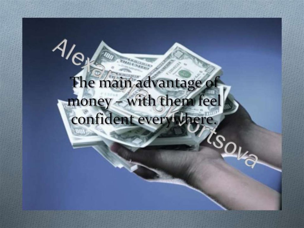 The main advantage of money – with them feel confident everywhere.