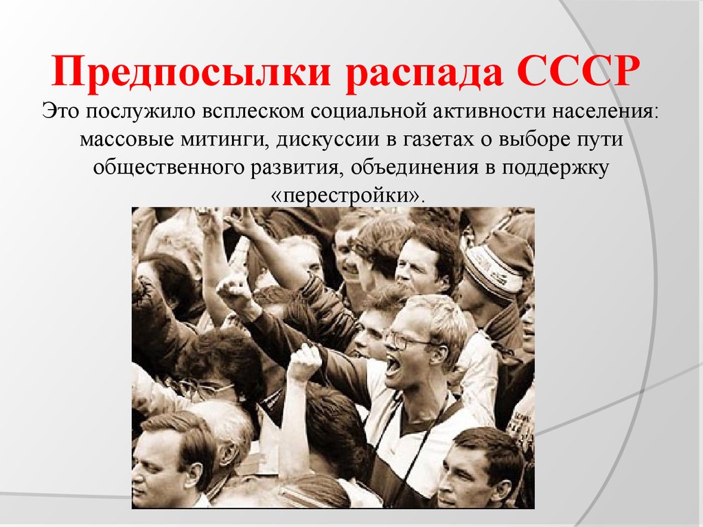 Предпосылки распада СССР Это послужило всплеском социальной активности населения: массовые митинги, дискуссии в газетах о