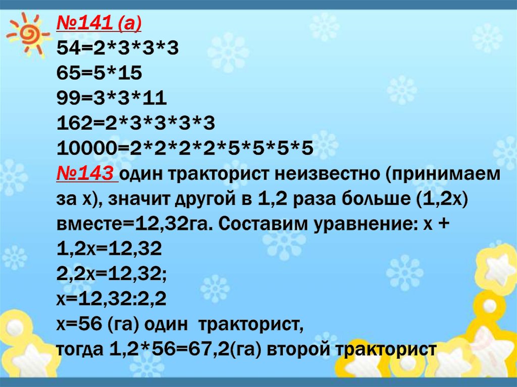 №141 (а) 54=2*3*3*3 65=5*15 99=3*3*11 162=2*3*3*3*3 10000=2*2*2*2*5*5*5*5 №143 один тракторист неизвестно (принимаем за х),