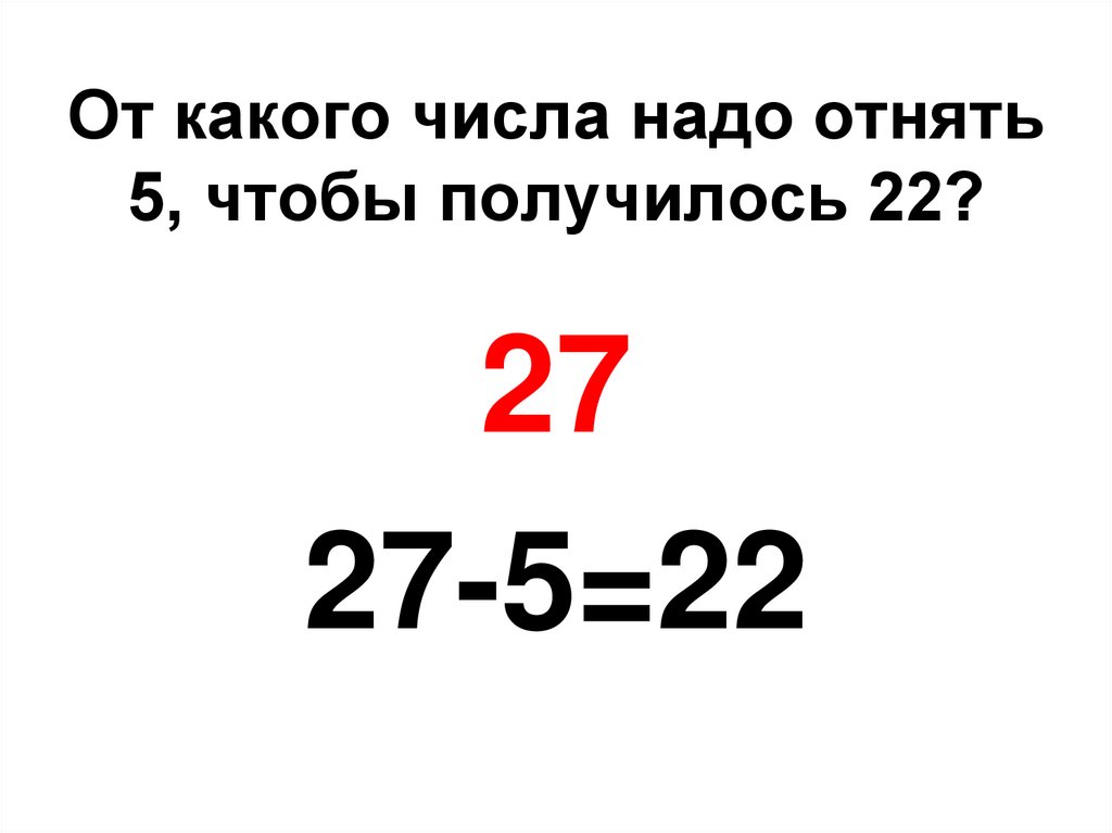 От какого числа надо отнять 5, чтобы получилось 22?