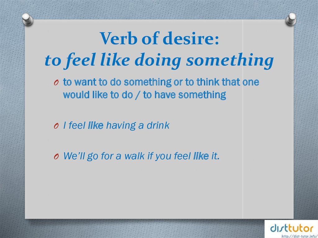Verb of desire: to feel like doing something.