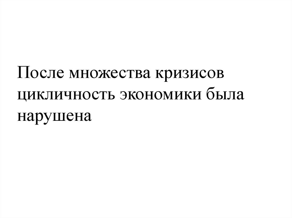После множества кризисов цикличность экономики была нарушена