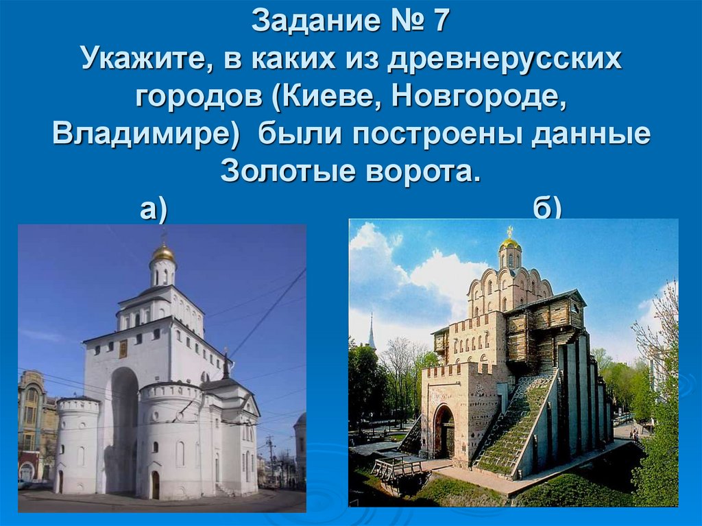 Задание № 7 Укажите, в каких из древнерусских городов (Киеве, Новгороде, Владимире) были построены данные Золотые ворота. а) б)