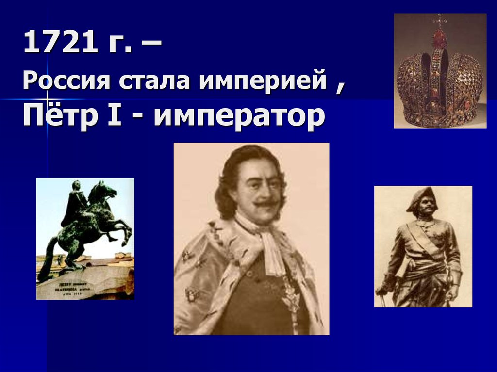 1721 г. – Россия стала империей , Пётр I - император