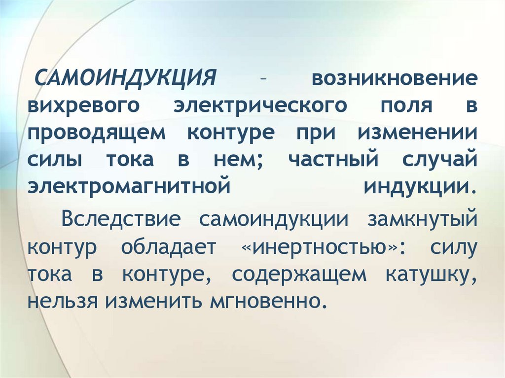 САМОИНДУКЦИЯ – возникновение вихревого электрического поля в проводящем контуре при изменении силы тока в нем; частный случай