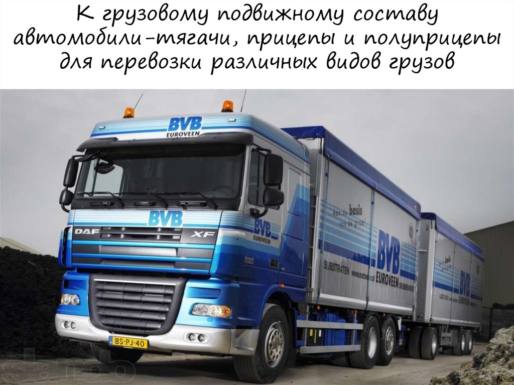 К грузовому подвижному составу автомобили-тягачи, прицепы и полуприцепы для перевозки различных видов грузов
