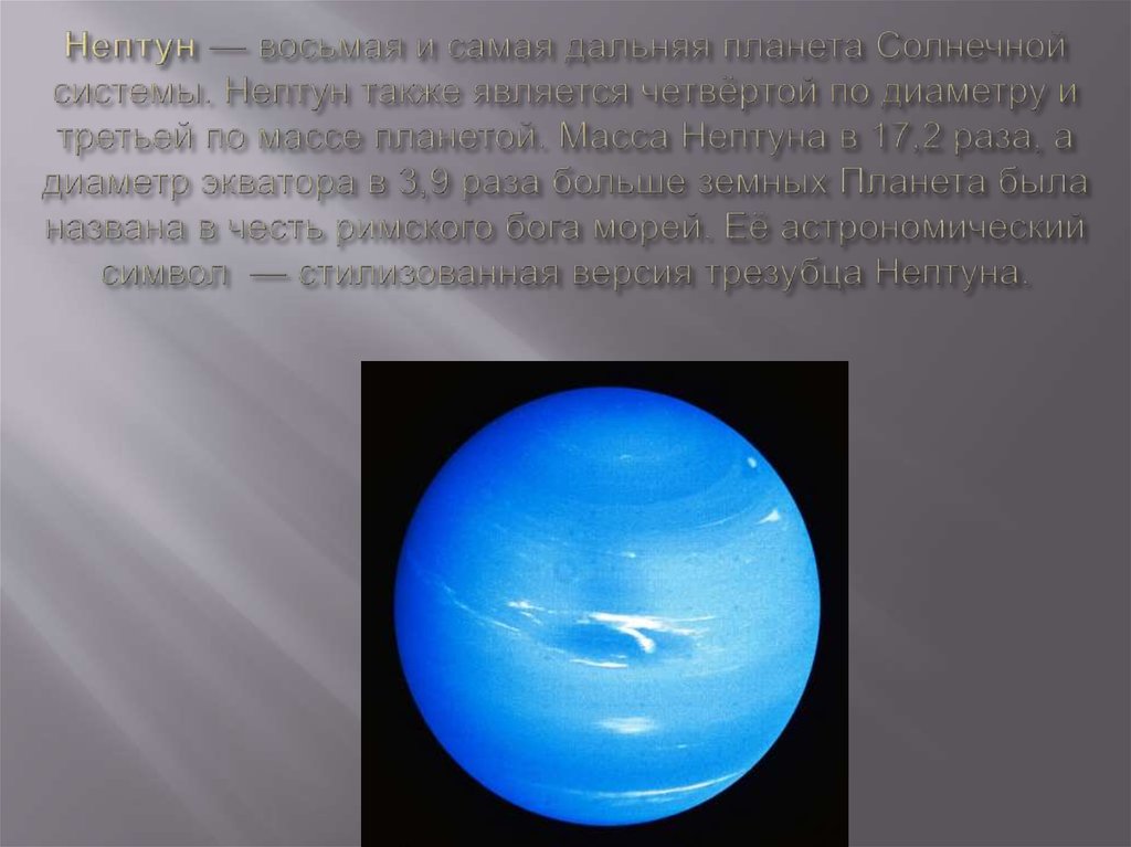 Нептун — восьмая и самая дальняя планета Солнечной системы. Нептун также является четвёртой по диаметру и третьей