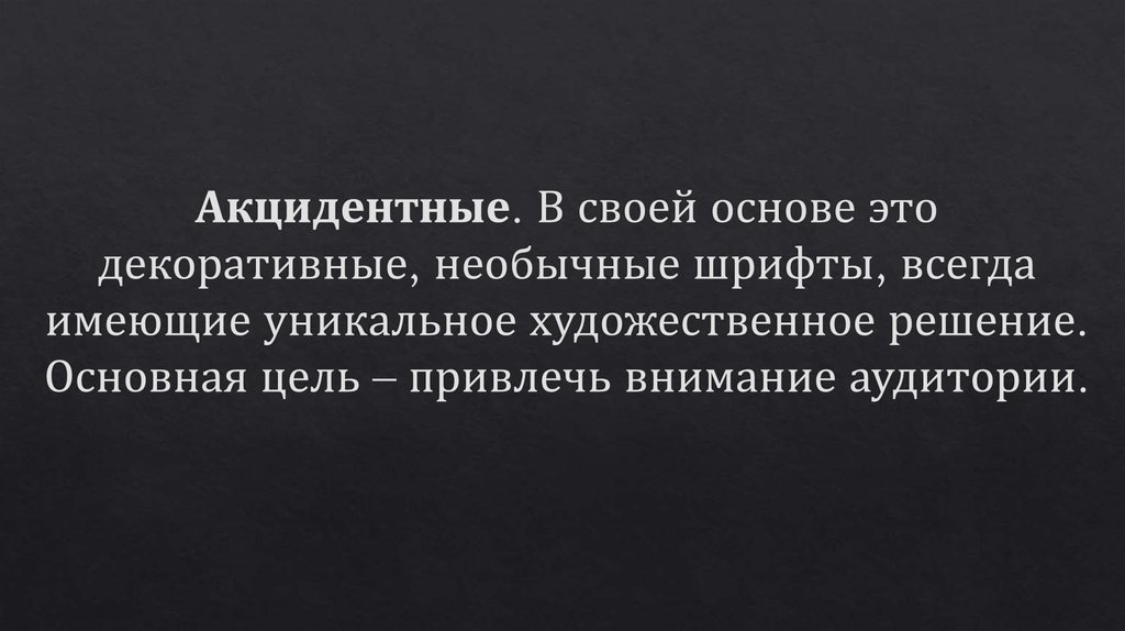 Акцидентные. В своей основе это декоративные, необычные шрифты, всегда имеющие уникальное художественное решение. Основная цель