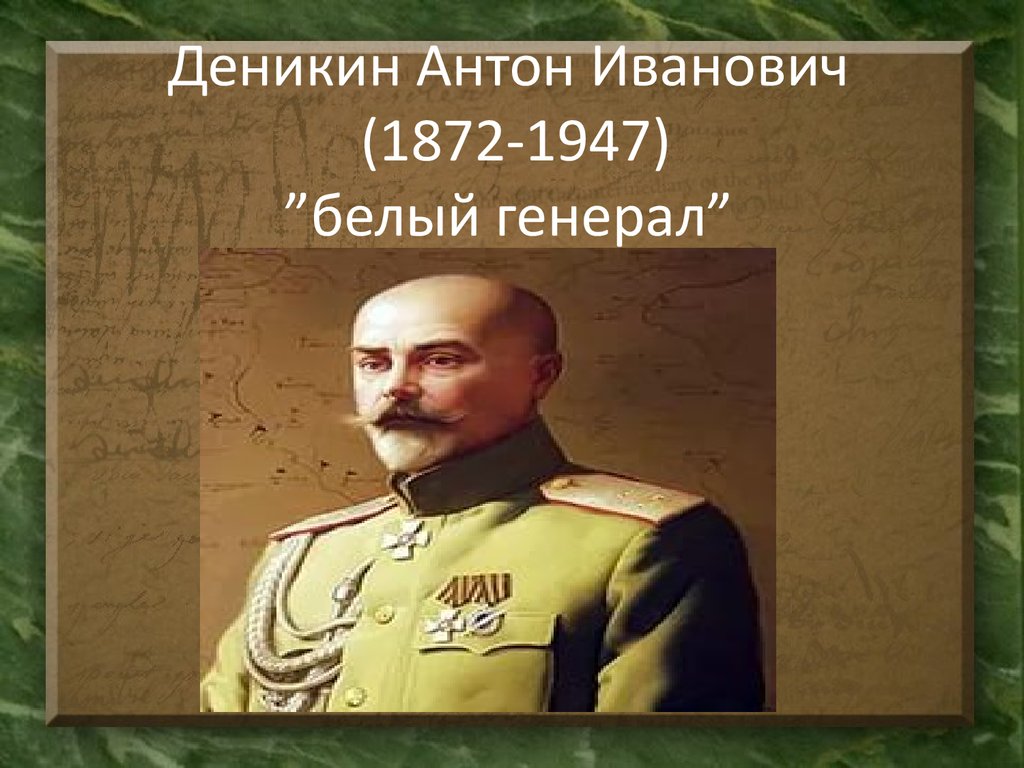 Деникин. Деникин Антон Иванович(1872-1947). Антон Иванович Деникин 1872 – 1947 гг.. Белый генерал Деникин. Деникин Антон Иванович генералы России белое движение.