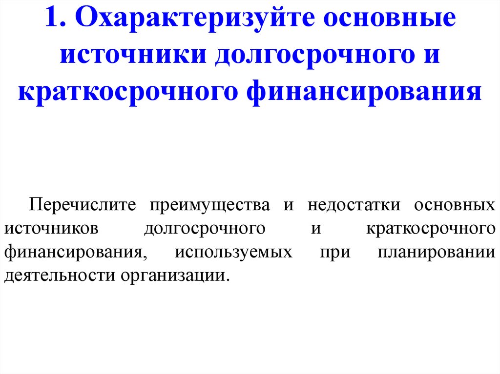 1. Охарактеризуйте основные источники долгосрочного и краткосрочного финансирования