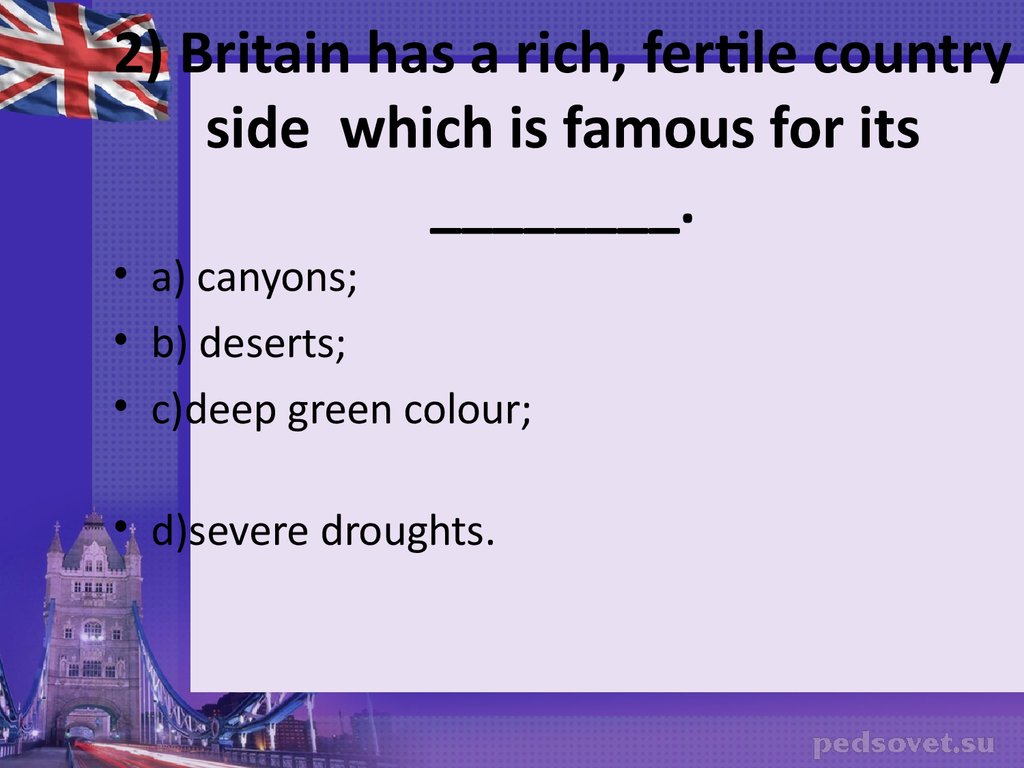 2) Britain has a rich, fertile country side which is famous for its ________.