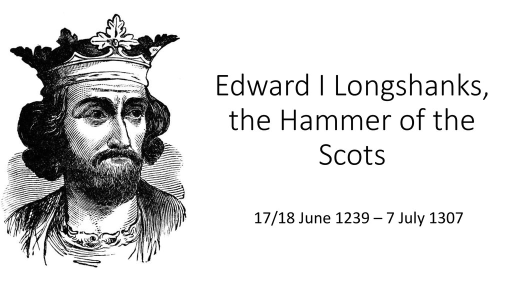 Edward I Longshanks, the Hammer of the Scots - презентация онлайн