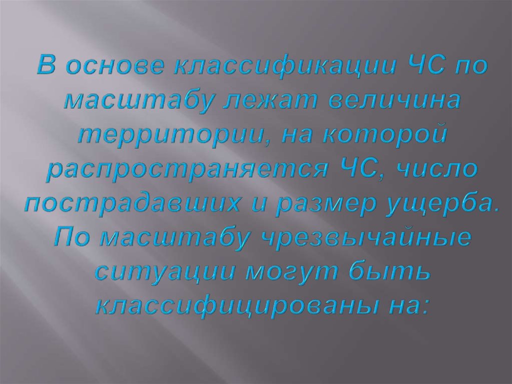 В основе классификации ЧС по масштабу лежат величина территории, на которой распространяется ЧС, число пострадавших и размер